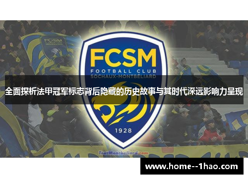 全面探析法甲冠军标志背后隐藏的历史故事与其时代深远影响力呈现